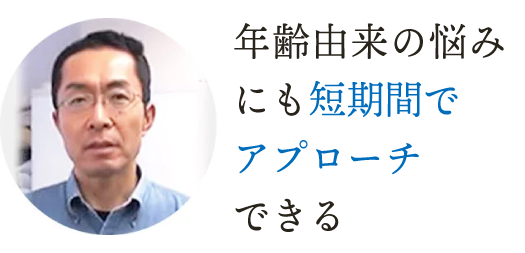 年齢由来の悩みにも短期間でアプローチできる