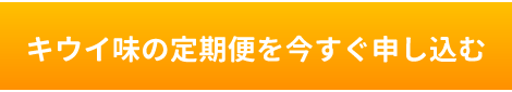 キウイ味の定期便を今すぐ申し込む